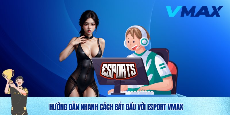 Esport Vmax – Trải Nghiệm Cá Cược Thể Thao Điện Tử Đỉnh Cao 3 Bắt đầu trải nghiệm esport Vmax