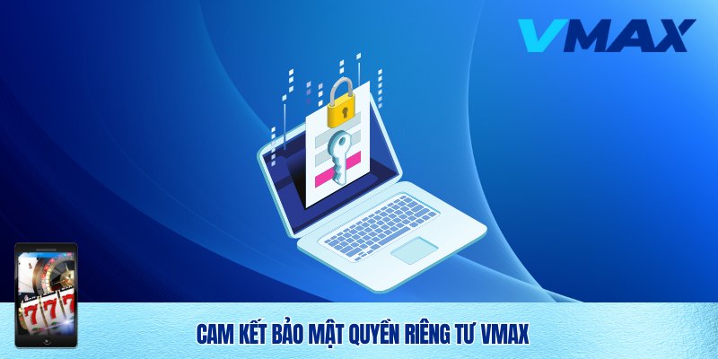 Quyền Riêng Tư Vmax – Cam Kết Bảo Vệ Thông Tin Người Chơi 3 Cam kết bảo mật quyền riêng tư Vmax