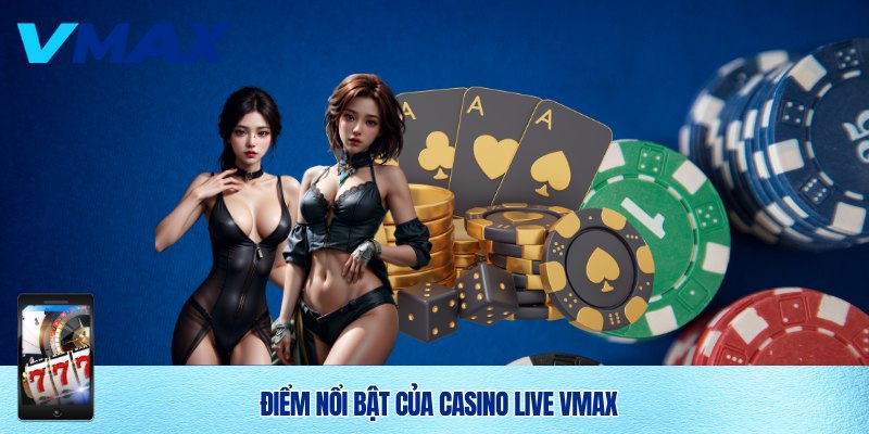 Casino Live Vmax – Trải Nghiệm Giải Trí Đẳng Cấp Tại Nhà Cái Uy Tín 1 Điểm nổi bật của Casino live Vmax