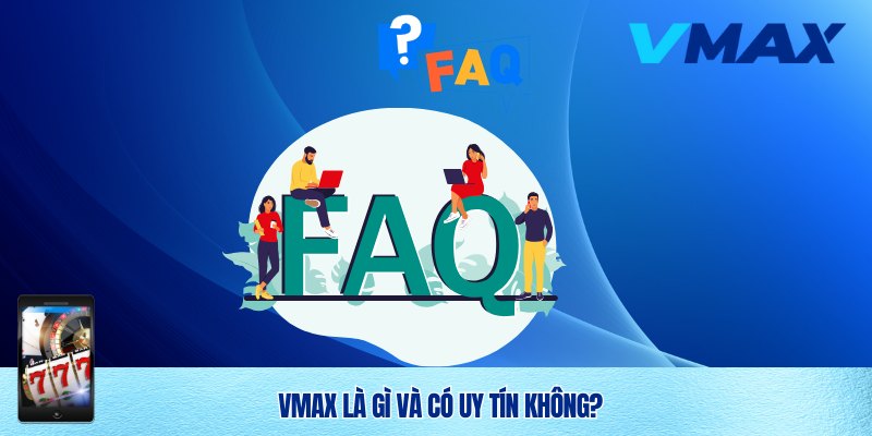 Câu Hỏi Thường Gặp Vmax – Giải Đáp Chi Tiết Cho Người Chơi 1 Câu hỏi thường gặp: Vmax là gì và có uy tín không?