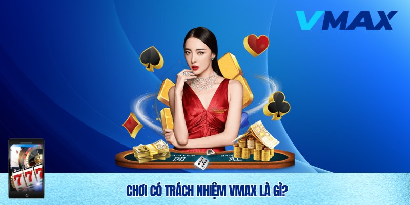 Chơi Có Trách Nhiệm Vmax – Trải Nghiệm Giải Trí An Toàn Và Lành Mạnh 1 Chơi có trách nhiệm Vmax