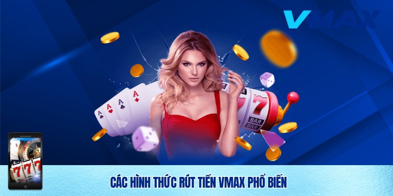 Rút Tiền Vmax Nhanh Chóng, An Toàn Và Minh Bạch 3 Đa dạng hình thức rút tiền Vmax