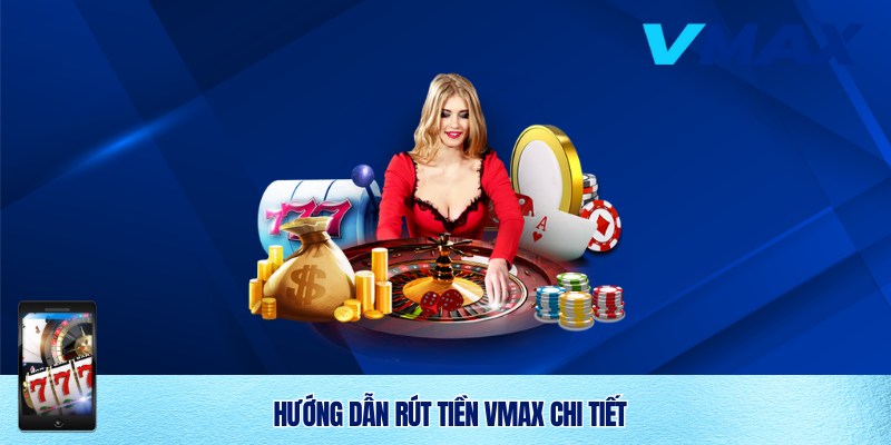 Rút Tiền Vmax Nhanh Chóng, An Toàn Và Minh Bạch 2 Hướng dẫn tân thủ rút tiền Vmax