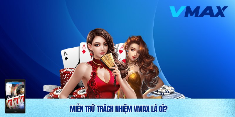 Miễn Trừ Trách Nhiệm Vmax | Chính Sách Minh Bạch Và Uy Tín 1 Miễn trừ trách nhiệm Vmax