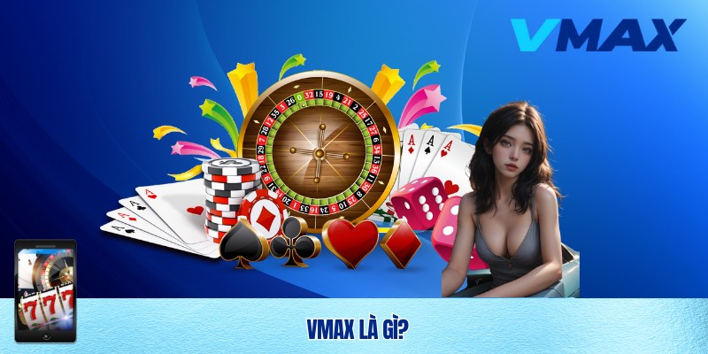 VMAX 5 Tìm hiểu về Vmax - Nhà cái số 1 thị trường Việt Nam