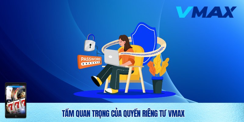 Quyền Riêng Tư Vmax – Cam Kết Bảo Vệ Thông Tin Người Chơi 1 Quyền riêng tư Vmax đóng vai trò quan trọng