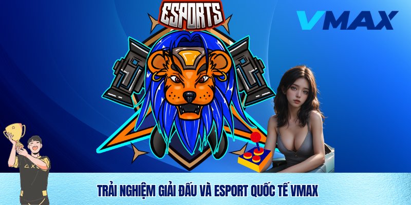 Esport Vmax – Trải Nghiệm Cá Cược Thể Thao Điện Tử Đỉnh Cao 2 Trải nghiệm giải đấu đình đám esport Vmax quốc tế